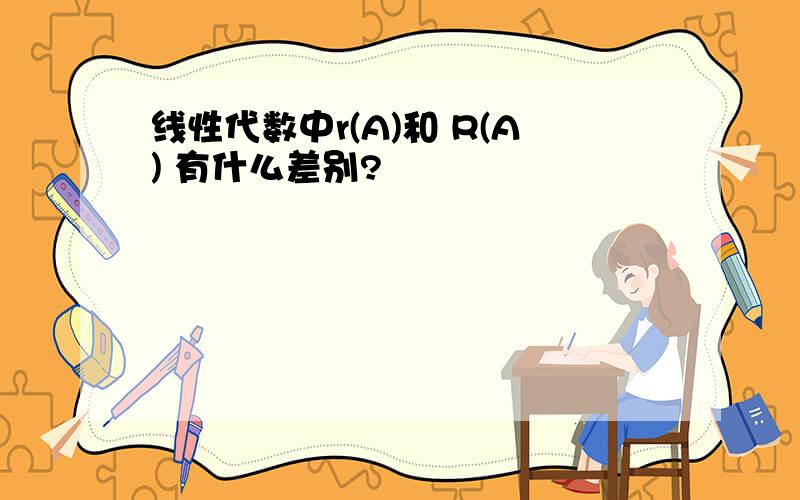 线性代数中r(A)和 R(A) 有什么差别?