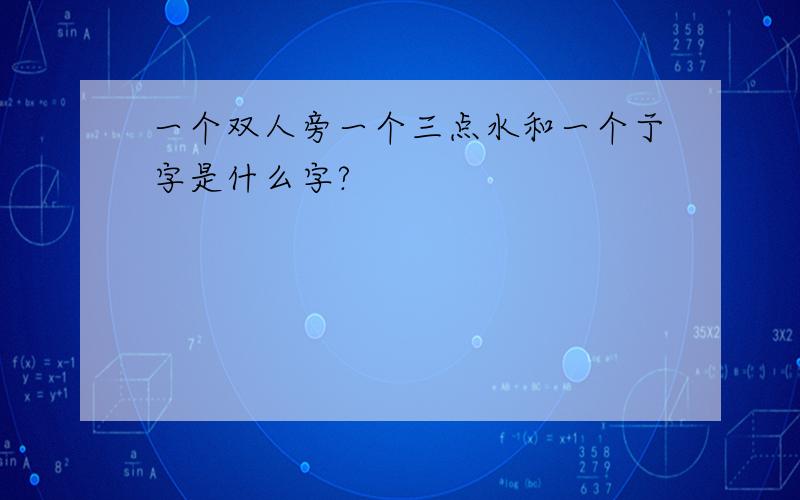 一个双人旁一个三点水和一个亍字是什么字?