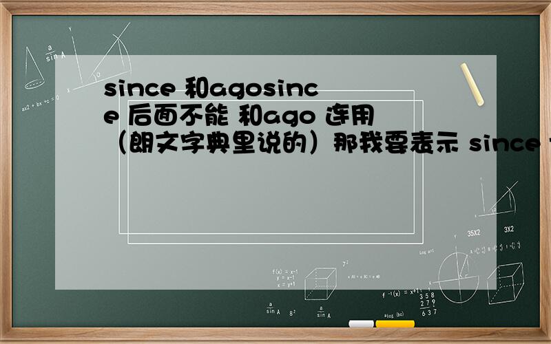 since 和agosince 后面不能 和ago 连用（朗文字典里说的）那我要表示 since two years a