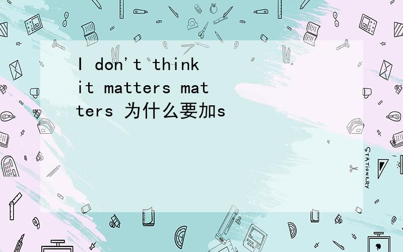 I don't think it matters matters 为什么要加s