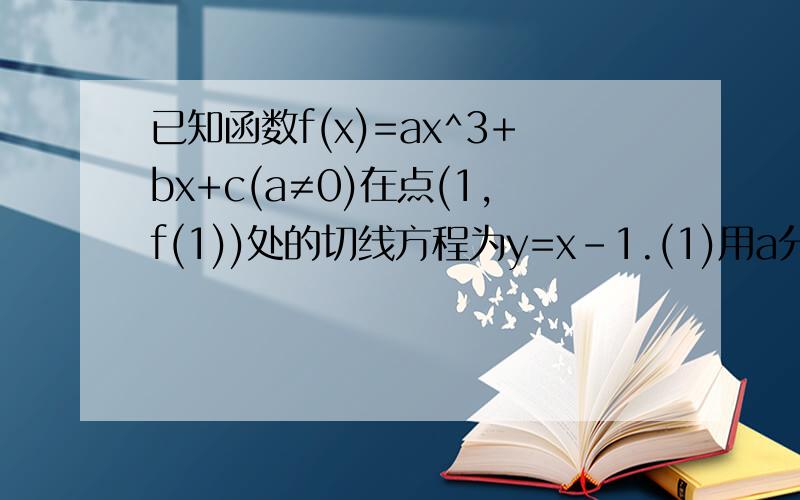 已知函数f(x)=ax^3+bx+c(a≠0)在点(1,f(1))处的切线方程为y=x-1.(1)用a分别表示b,c;