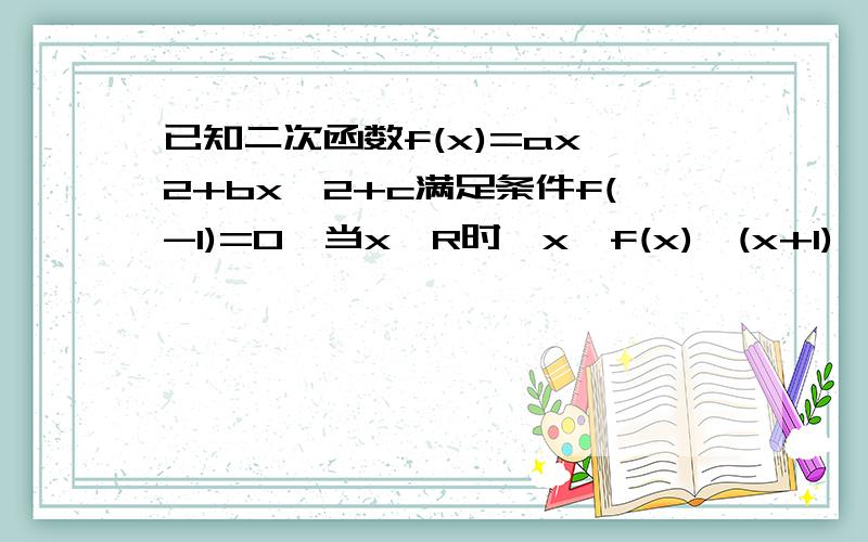 已知二次函数f(x)=ax^2+bx^2+c满足条件f(-1)=0,当x∈R时,x≤f(x)≤(x+1)^2/4恒成立.