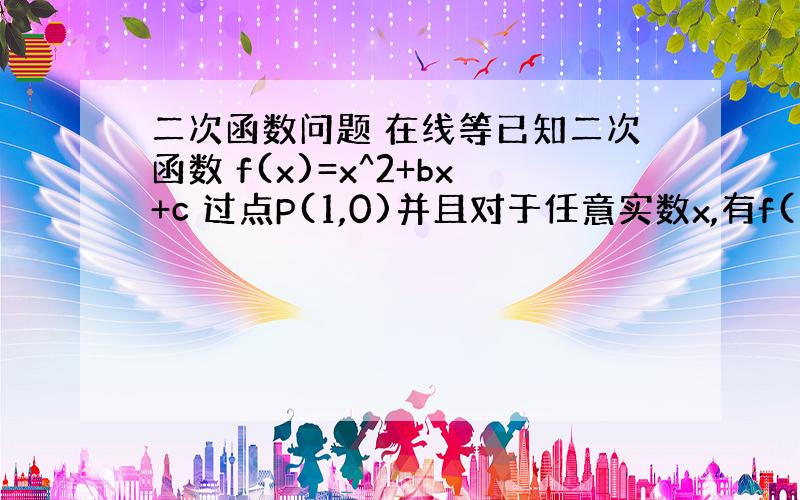 二次函数问题 在线等已知二次函数 f(x)=x^2+bx+c 过点P(1,0)并且对于任意实数x,有f(1+x)=f(1