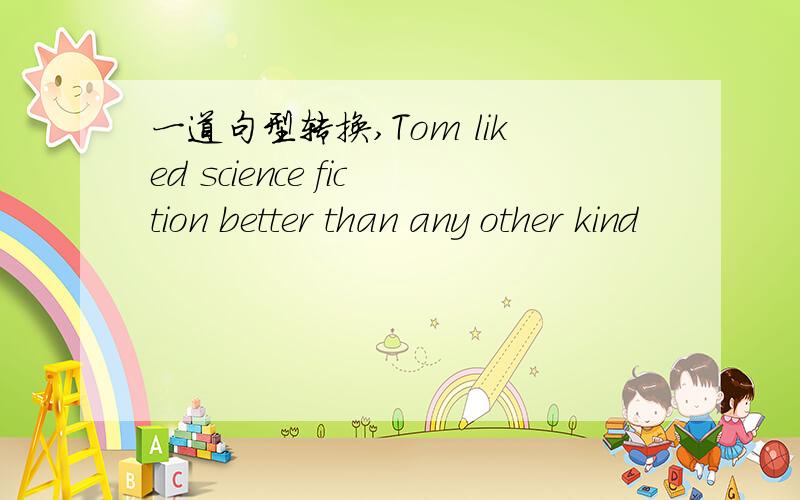 一道句型转换,Tom liked science fiction better than any other kind