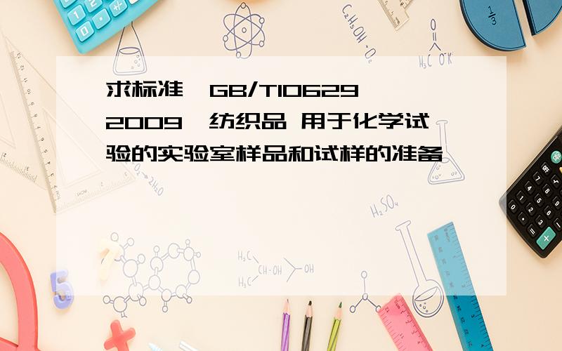 求标准《GB/T10629—2009《纺织品 用于化学试验的实验室样品和试样的准备》