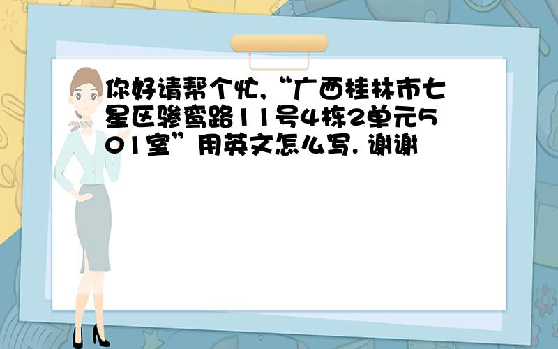 你好请帮个忙,“广西桂林市七星区骖鸾路11号4栋2单元501室”用英文怎么写. 谢谢