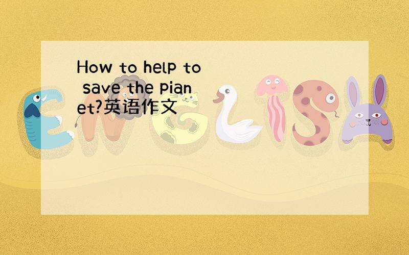 How to help to save the pianet?英语作文