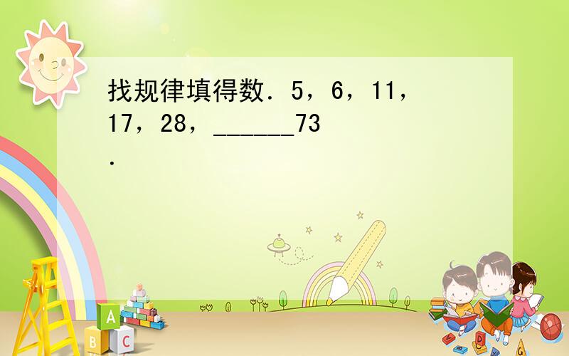 找规律填得数．5，6，11，17，28，______73．