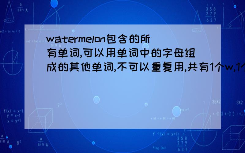 watermelon包含的所有单词,可以用单词中的字母组成的其他单词,不可以重复用,共有1个w,1个a,1个t,2个e,