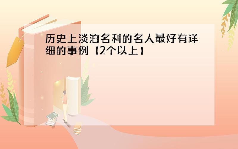 历史上淡泊名利的名人最好有详细的事例【2个以上】