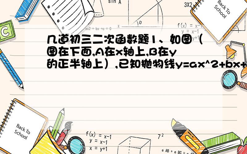 几道初三二次函数题1、如图（图在下面,A在x轴上,B在y的正半轴上）,已知抛物线y=ax^2+bx+c与x轴、y轴都只有