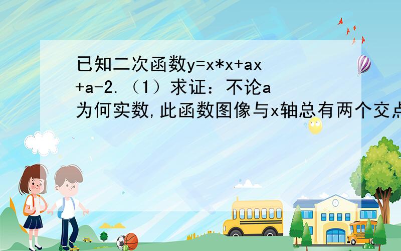 已知二次函数y=x*x+ax+a-2.（1）求证：不论a为何实数,此函数图像与x轴总有两个交点.（2）设a小于0,当