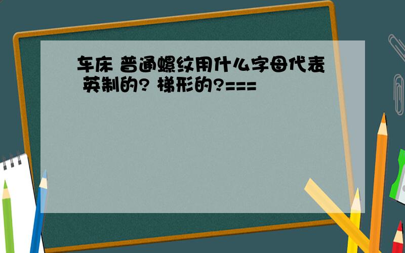 车床 普通螺纹用什么字母代表 英制的? 梯形的?===