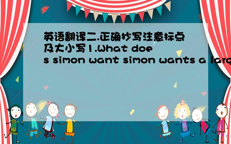 英语翻译二.正确抄写注意标点及大小写1.What does simon want simon wants a large