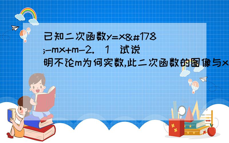 已知二次函数y=x²-mx+m-2.(1)试说明不论m为何实数,此二次函数的图像与x轴都有两个不同交点