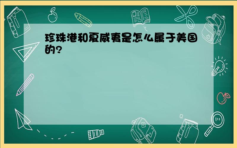 珍珠港和夏威夷是怎么属于美国的?