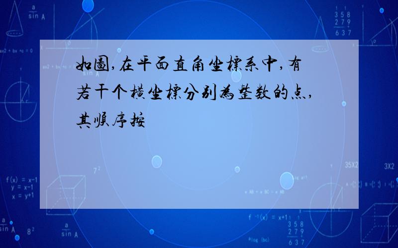 如图,在平面直角坐标系中,有若干个横坐标分别为整数的点,其顺序按