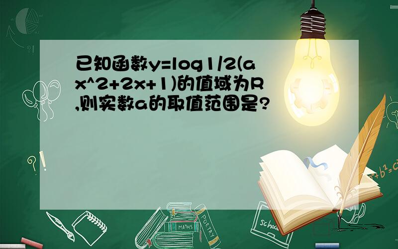 已知函数y=log1/2(ax^2+2x+1)的值域为R,则实数a的取值范围是?