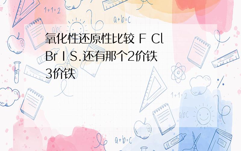 氧化性还原性比较 F Cl Br I S.还有那个2价铁3价铁