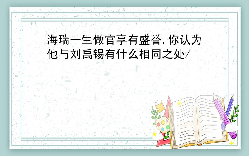 海瑞一生做官享有盛誉,你认为他与刘禹锡有什么相同之处/