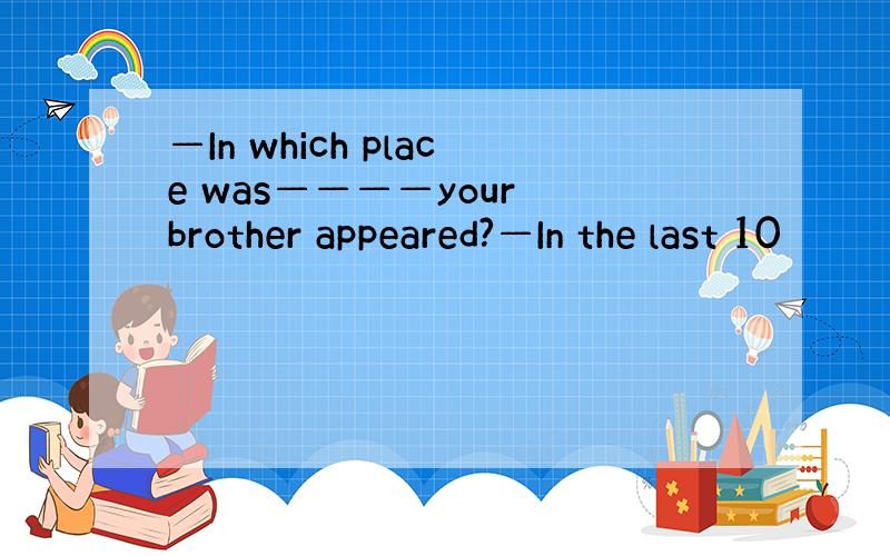 —In which place was————your brother appeared?—In the last 10