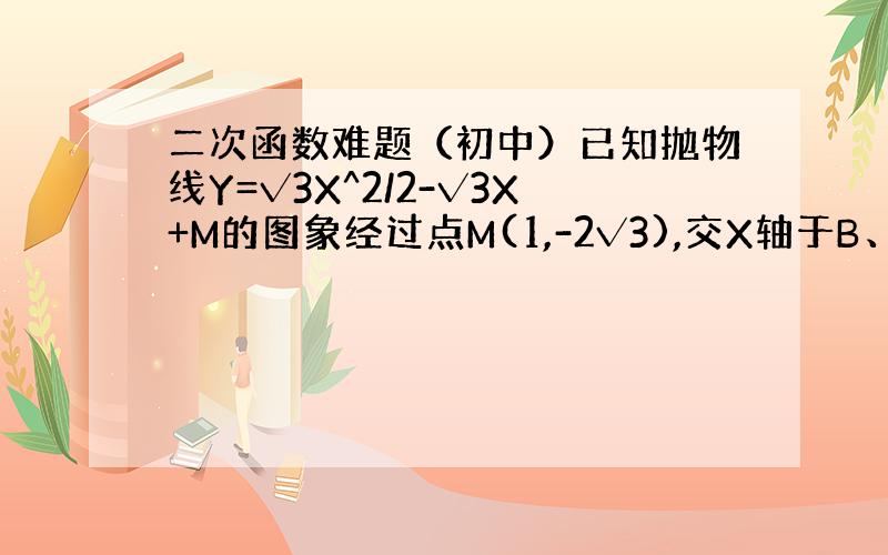 二次函数难题（初中）已知抛物线Y=√3X^2/2-√3X+M的图象经过点M(1,-2√3),交X轴于B、C两点（点B在点