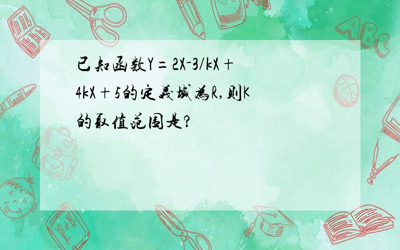 已知函数Y=2X-3/kX+4kX+5的定义域为R,则K的取值范围是?