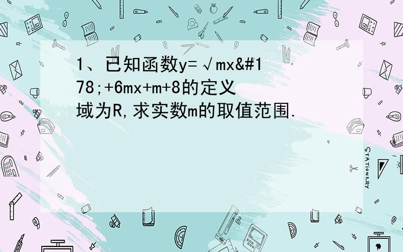 1、已知函数y=√mx²+6mx+m+8的定义域为R,求实数m的取值范围.