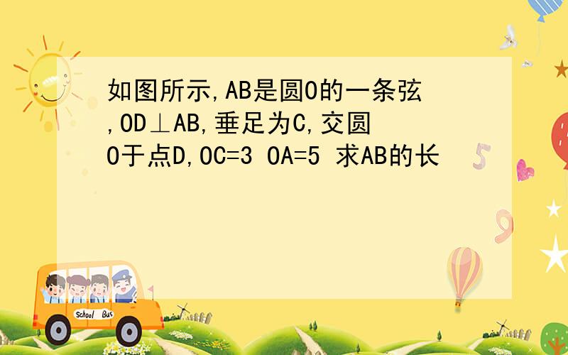 如图所示,AB是圆O的一条弦,OD⊥AB,垂足为C,交圆O于点D,OC=3 OA=5 求AB的长