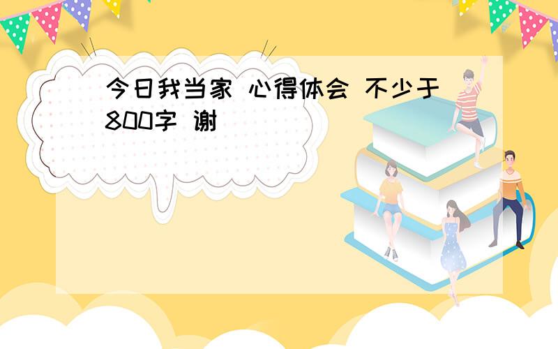 今日我当家 心得体会 不少于800字 谢