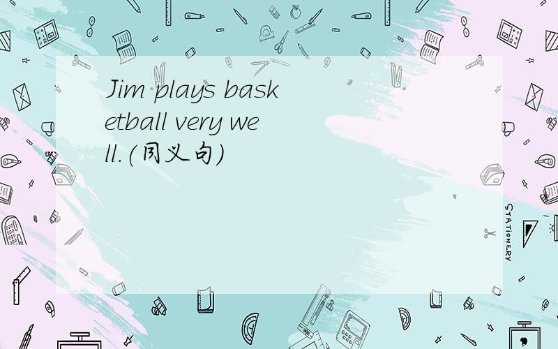 Jim plays basketball very well.(同义句)