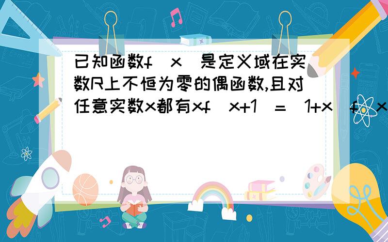 已知函数f（x）是定义域在实数R上不恒为零的偶函数,且对任意实数x都有xf（x+1）=（1+x）f（x),则f（二分