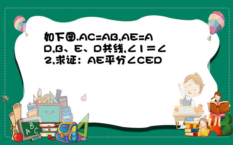 如下图.AC=AB,AE=AD,B、E、D共线,∠1＝∠2,求证：AE平分∠CED