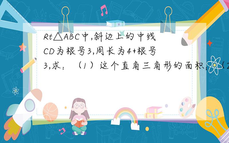 Rt△ABC中,斜边上的中线CD为根号3,周长为4+根号3,求：（1）这个直角三角形的面积；（2）斜边上的高CE.