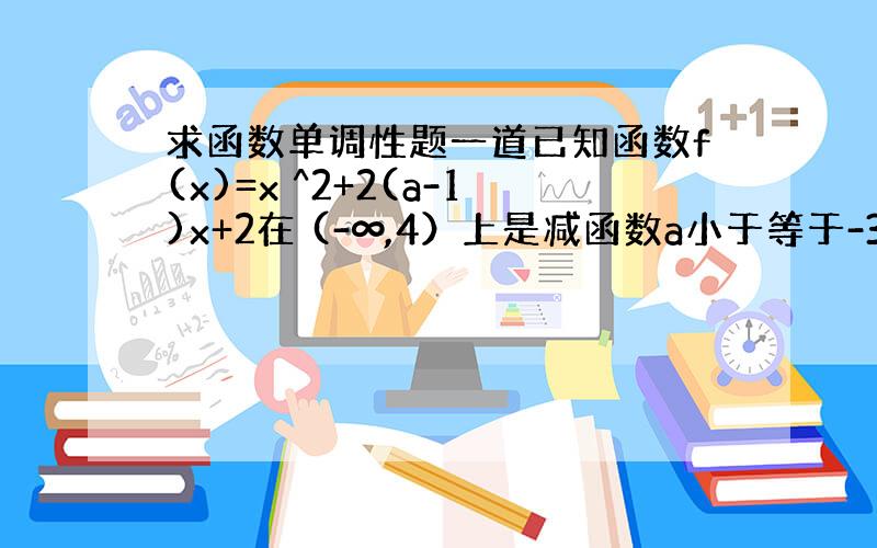 求函数单调性题一道已知函数f(x)=x ^2+2(a-1)x+2在 (-∞,4）上是减函数a小于等于-3,求函数单调性