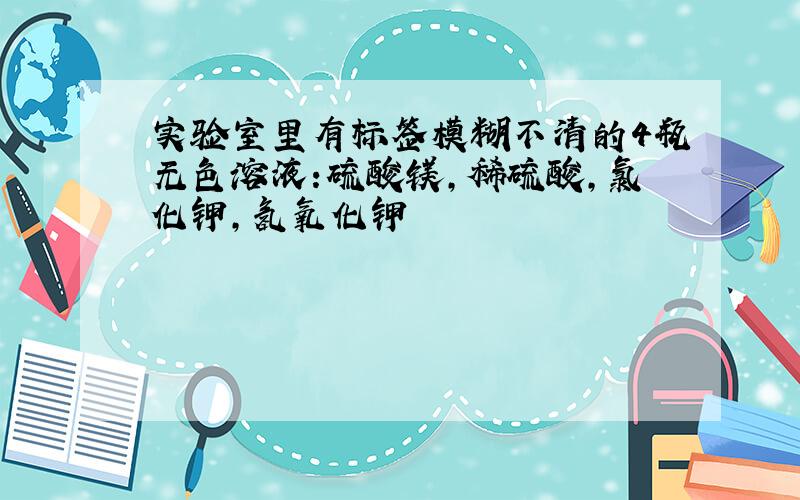 实验室里有标签模糊不清的4瓶无色溶液:硫酸镁,稀硫酸,氯化钾,氢氧化钾