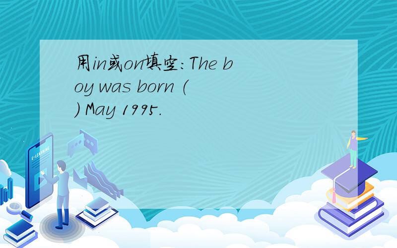 用in或on填空：The boy was born （ ） May 1995．