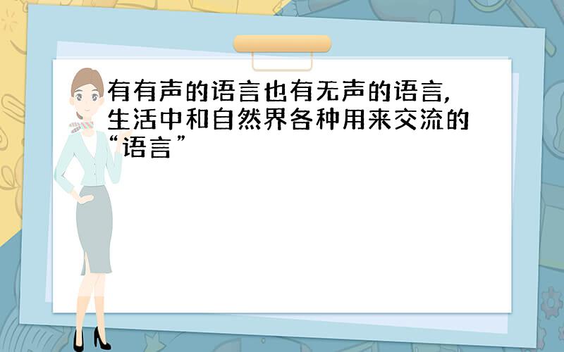 有有声的语言也有无声的语言,生活中和自然界各种用来交流的“语言”