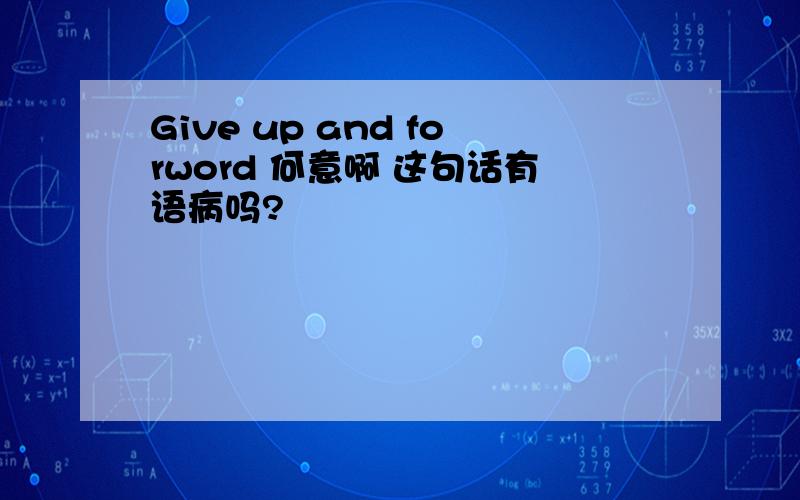 Give up and forword 何意啊 这句话有语病吗?