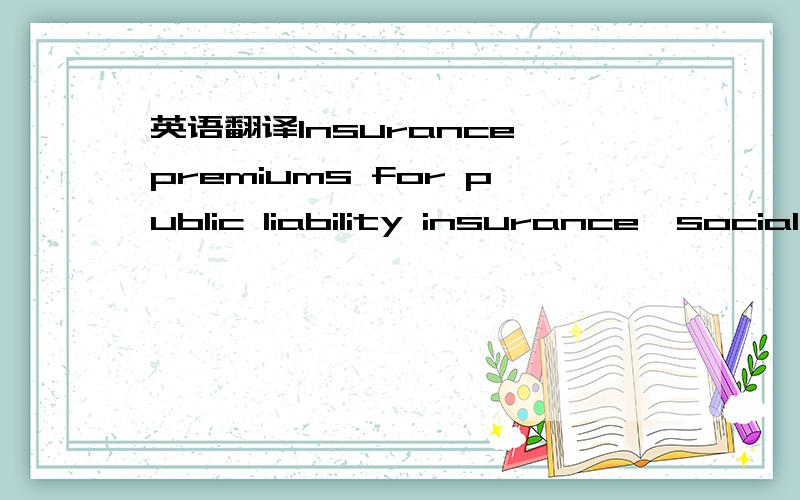 英语翻译Insurance premiums for public liability insurance,social