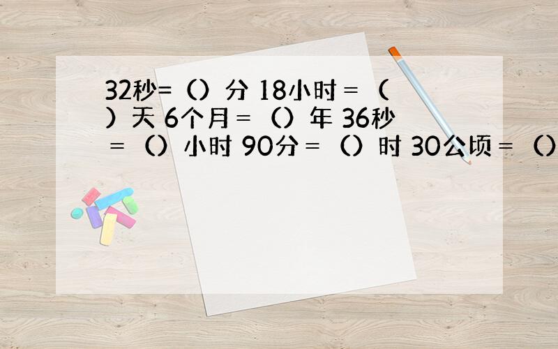 32秒=（）分 18小时＝（）天 6个月＝（）年 36秒＝（）小时 90分＝（）时 30公顷＝（）平方千米 最简分数