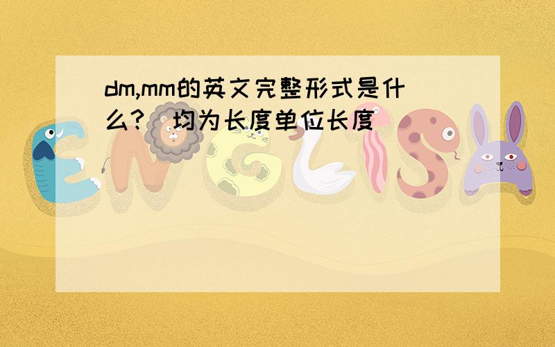 dm,mm的英文完整形式是什么?（均为长度单位长度）