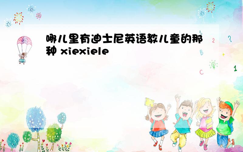 哪儿里有迪士尼英语教儿童的那种 xiexiele