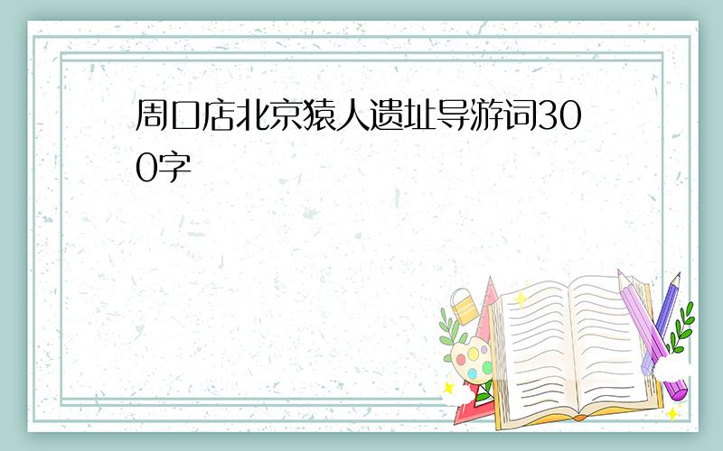 周口店北京猿人遗址导游词300字