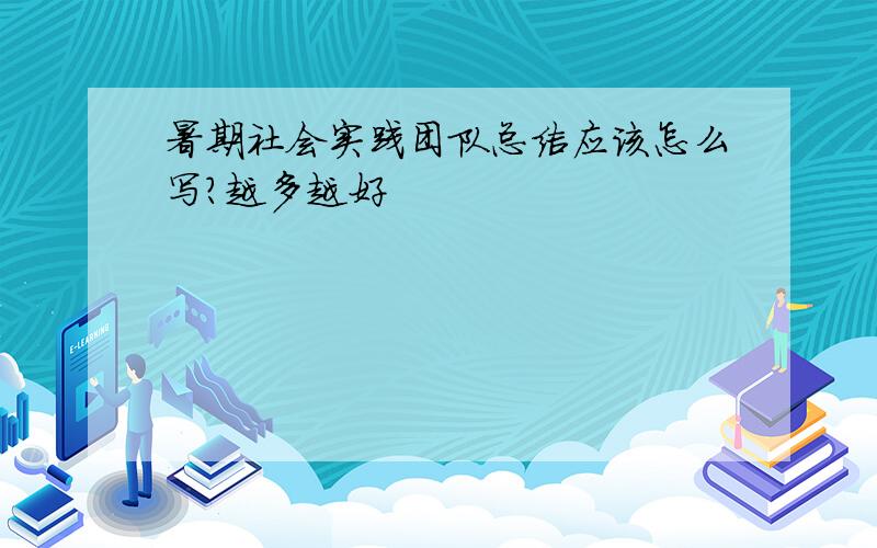 暑期社会实践团队总结应该怎么写?越多越好