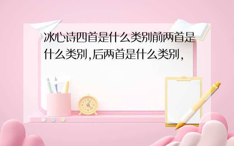 冰心诗四首是什么类别前两首是什么类别,后两首是什么类别,