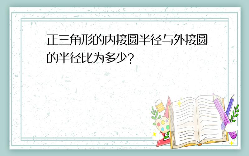 正三角形的内接圆半径与外接圆的半径比为多少?