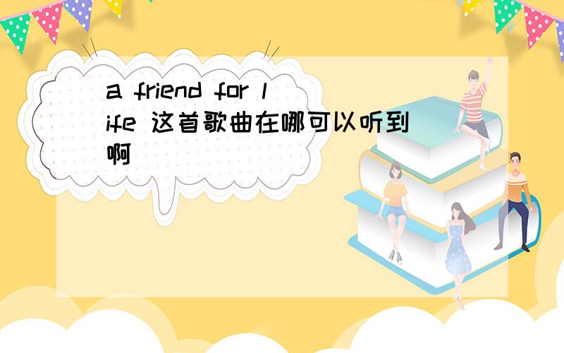 a friend for life 这首歌曲在哪可以听到啊