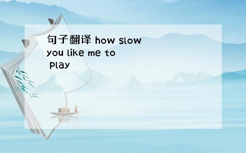 句子翻译 how slow you like me to play