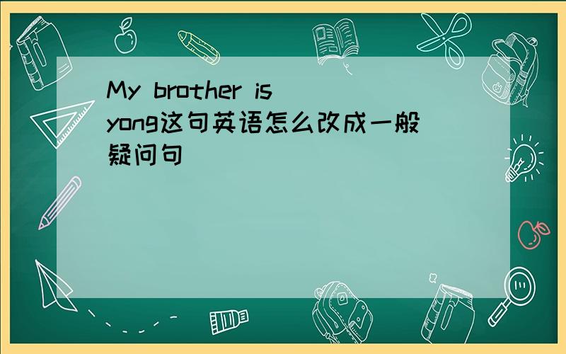 My brother is yong这句英语怎么改成一般疑问句